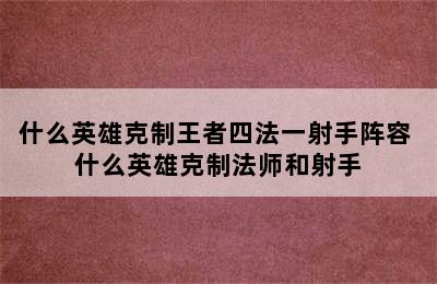 什么英雄克制王者四法一射手阵容 什么英雄克制法师和射手